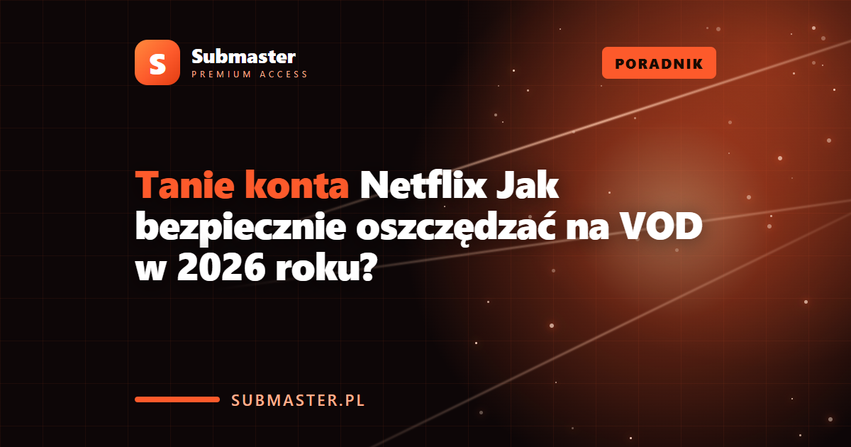 Tanie konta Netflix Jak bezpiecznie oszczędzać na VOD w 2026 roku?
